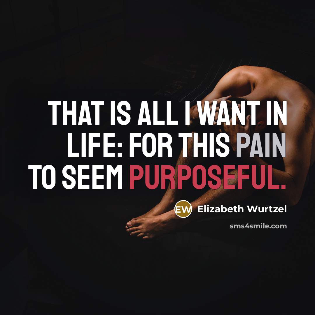 “That is all I want in life: for this pain…” quote by Elizabeth Wurtzel