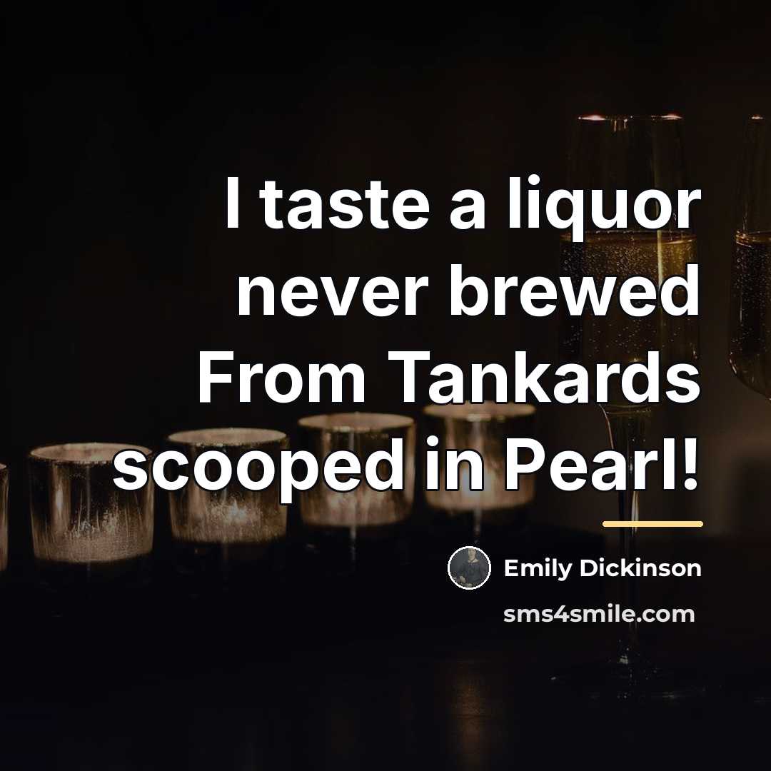 “I taste a liquor never brewed From Tankards scooped in…” quote by Emily Dickinson