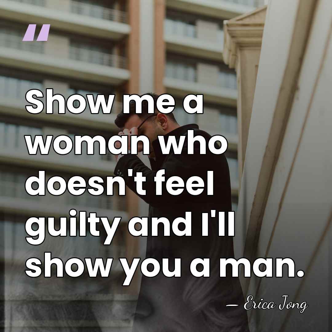 Show me a woman who doesn't feel guilty and I'll show you&hellip; - Erica Jong