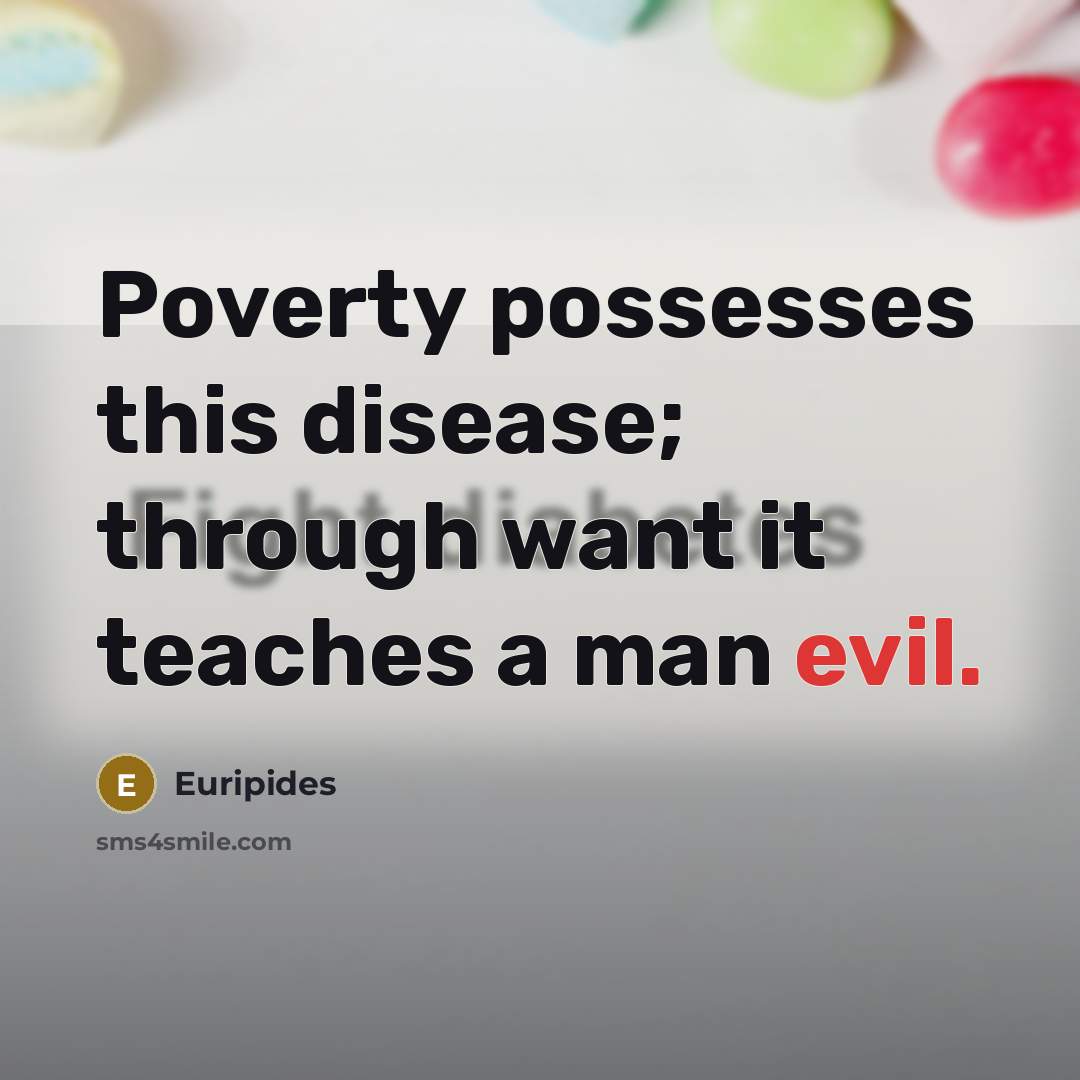“Poverty possesses this disease; through want it teaches a man…” quote by Euripides