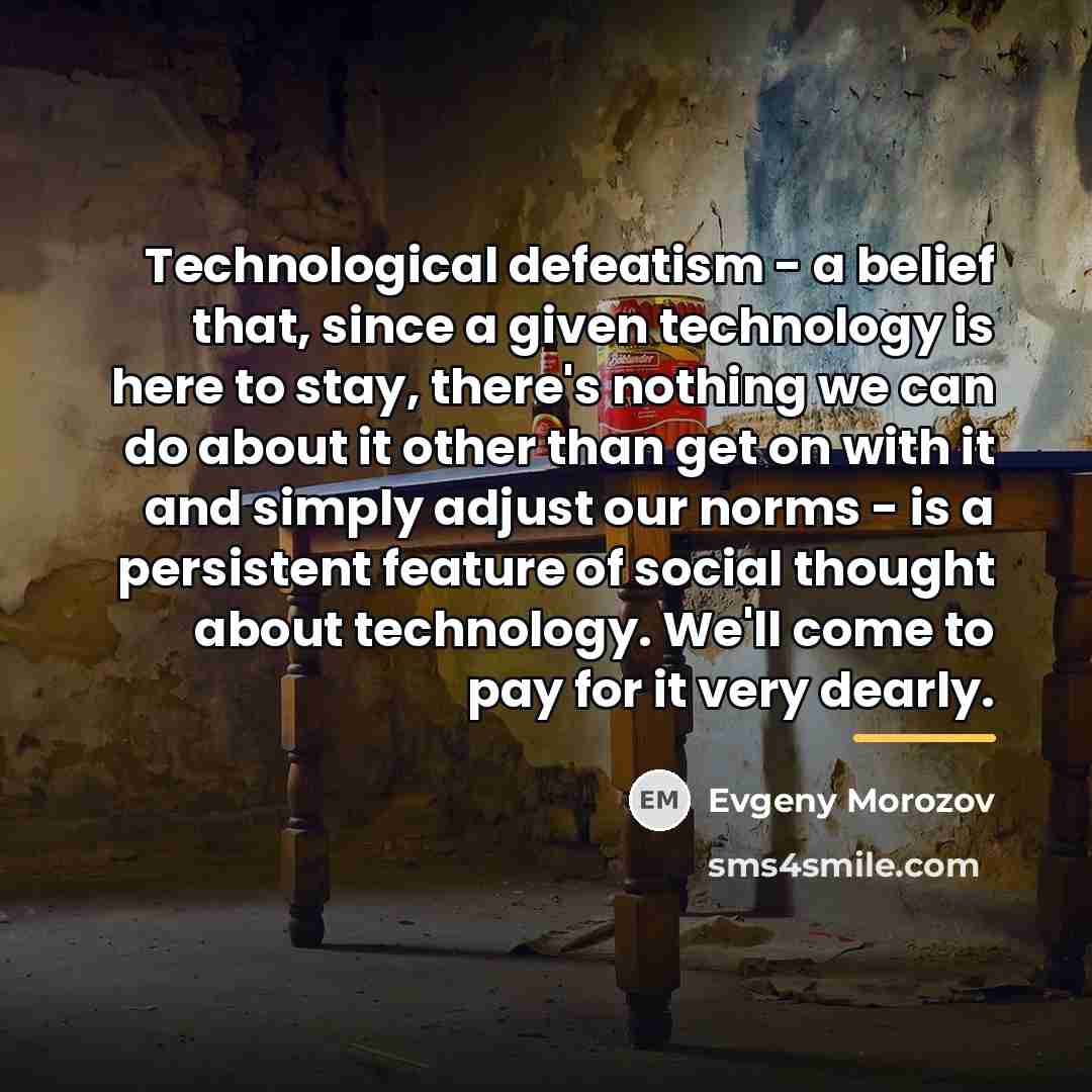 “Technological defeatism - a belief that, since a given technology…” quote by Evgeny Morozov