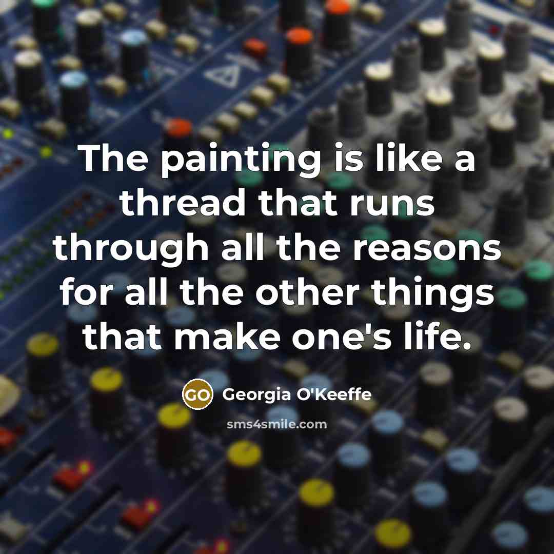 “The painting is like a thread that runs through all…” quote by Georgia O'Keeffe