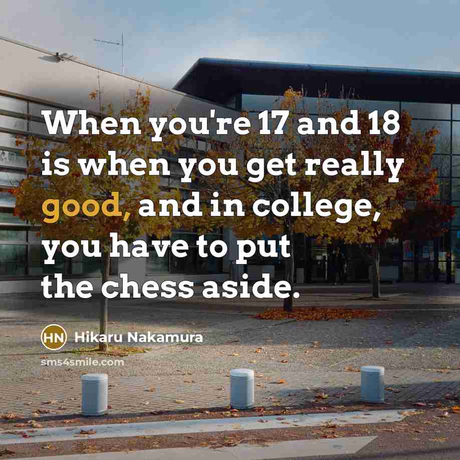 “When you're 17 and 18 is when you get really…” quote by Hikaru Nakamura