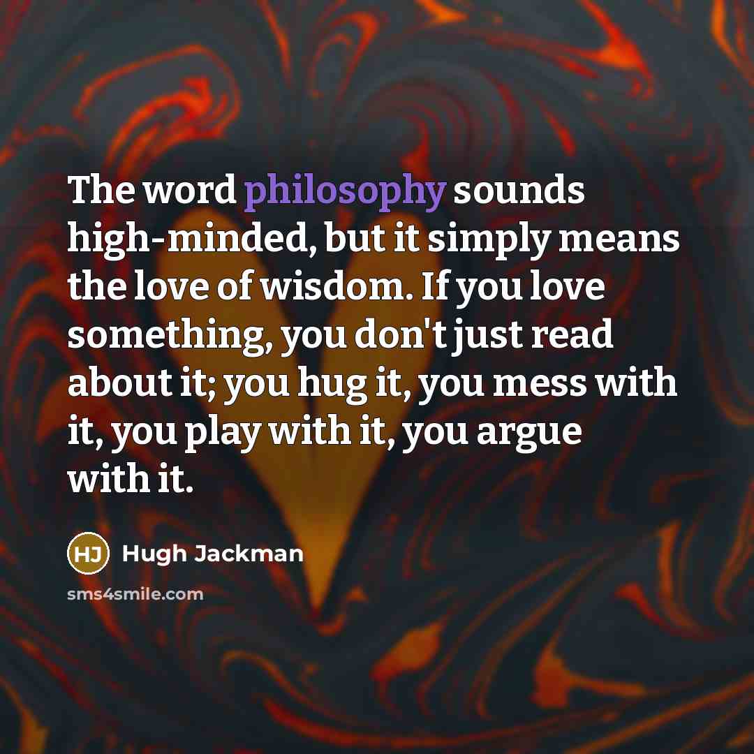 “The word philosophy sounds high-minded, but it simply means the…” quote by Hugh Jackman