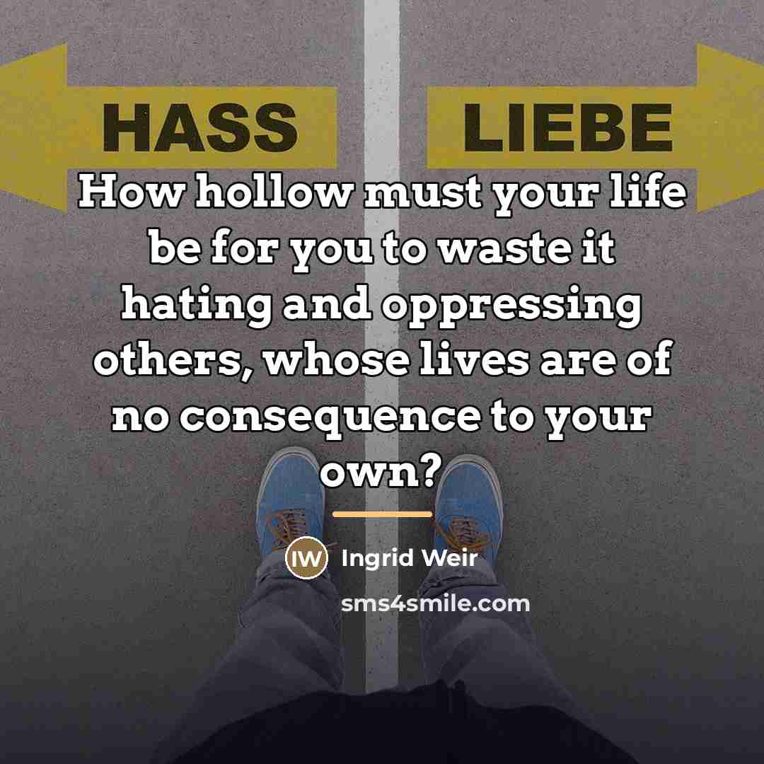 “How hollow must your life be for you to waste…” quote by Ingrid Weir