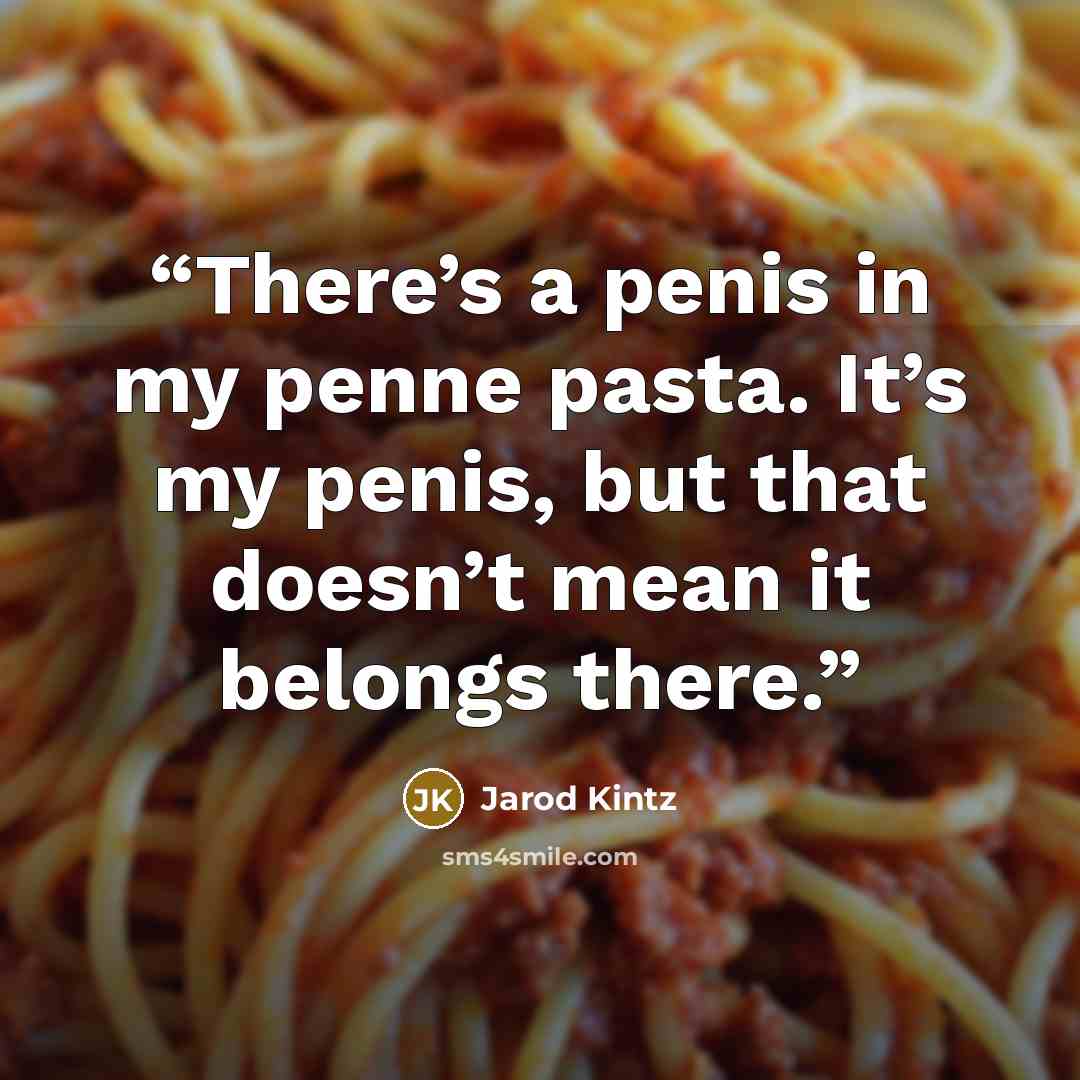 “There’s a penis in my penne pasta. It’s my penis, but that doesn’t mean it belongs there.” quote by Jarod Kintz