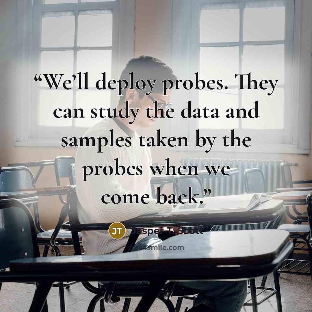 “We’ll deploy probes. They can study the data and samples taken by the probes when we come back.” quote by Jasper T. Scott