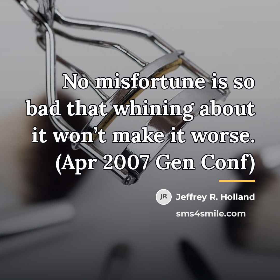 “No misfortune is so bad that whining about it won’t…” quote by Jeffrey R. Holland