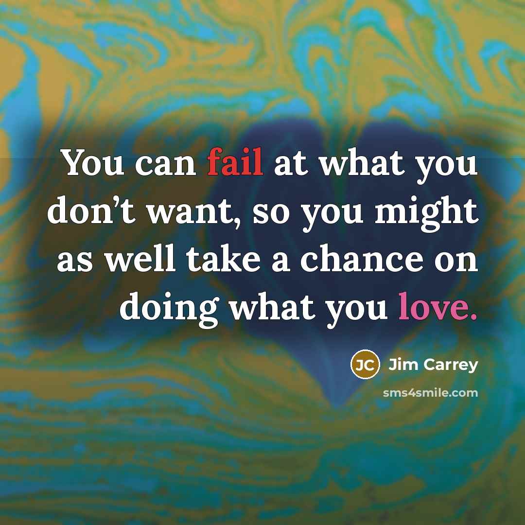 “You can fail at what you don’t want, so you might as well take a chance on doing what you love.” quote by Jim Carrey