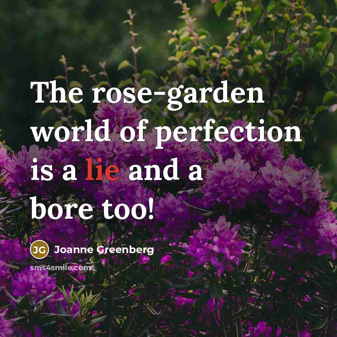 “The rose-garden world of perfection is a lie and a bore too!” quote by Joanne Greenberg
