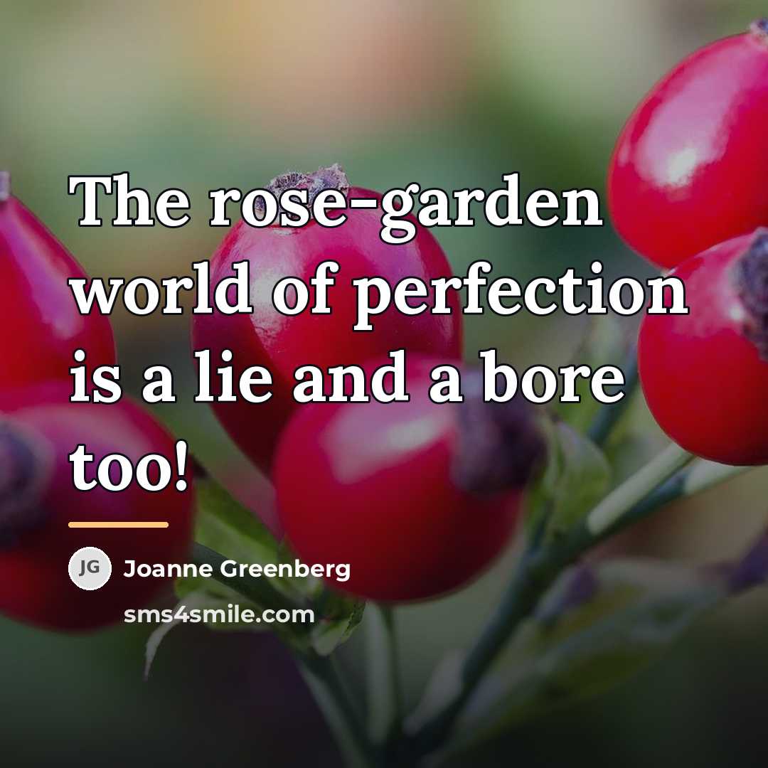 “The rose-garden world of perfection is a lie and a…” quote by Joanne Greenberg