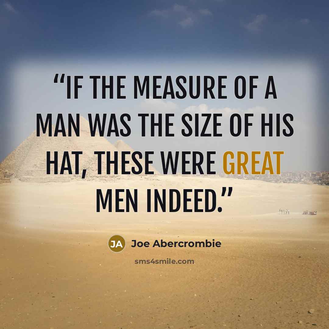 “If the measure of a man was the size of his hat, these were great men indeed.” quote by Joe Abercrombie