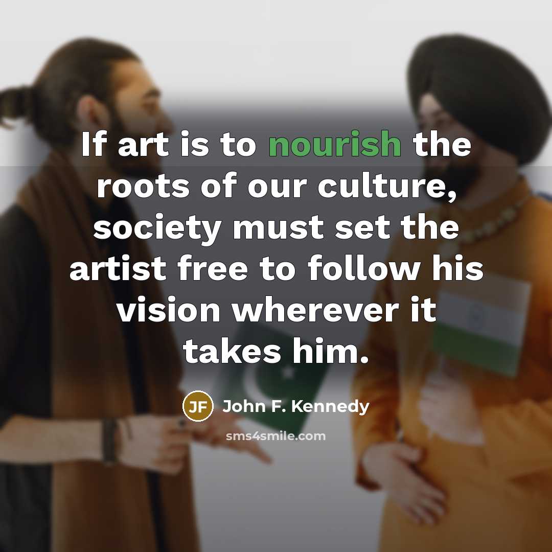 “If art is to nourish the roots of our culture,…” quote by John F. Kennedy