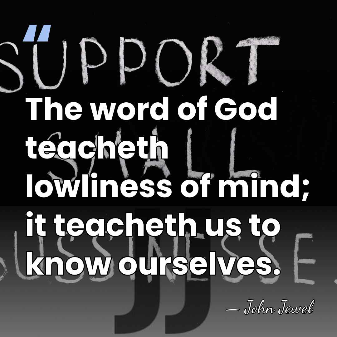 The word of God teacheth lowliness of mind; it teacheth us to&hellip; - John Jewel