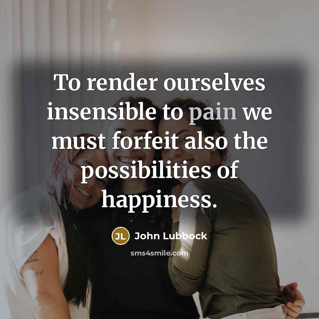 “To render ourselves insensible to pain we must forfeit also…” quote by John Lubbock