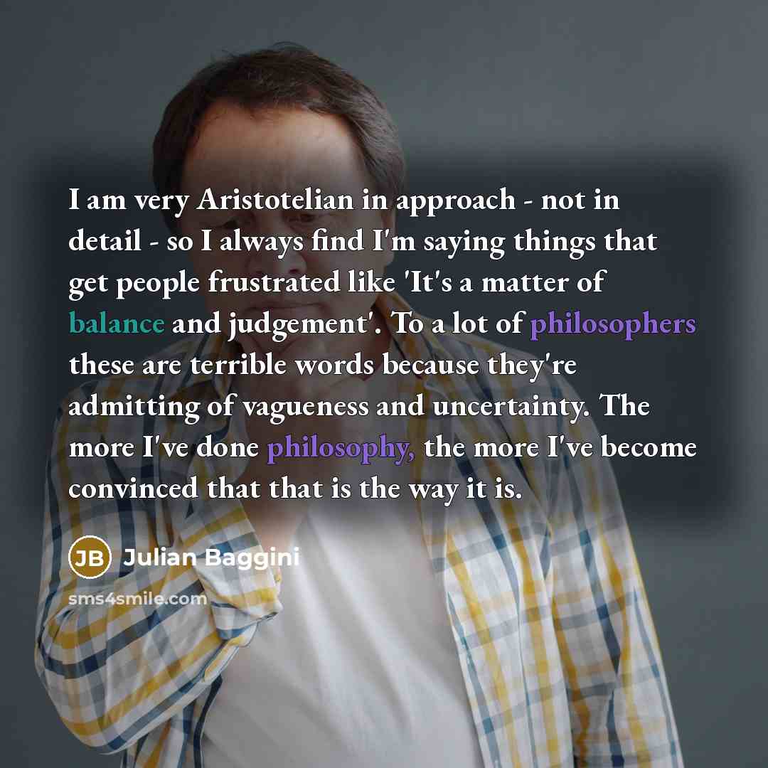 “I am very Aristotelian in approach - not in detail…” quote by Julian Baggini