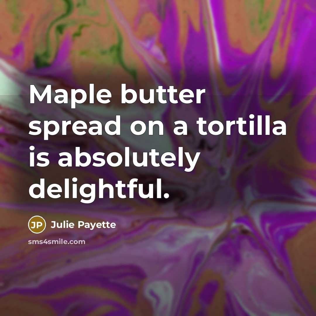 “Maple butter spread on a tortilla is absolutely delightful.…” quote by Julie Payette