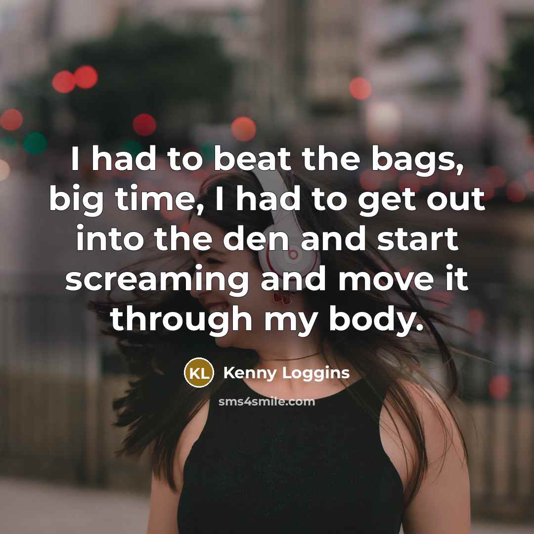 “I had to beat the bags, big time, I had…” quote by Kenny Loggins