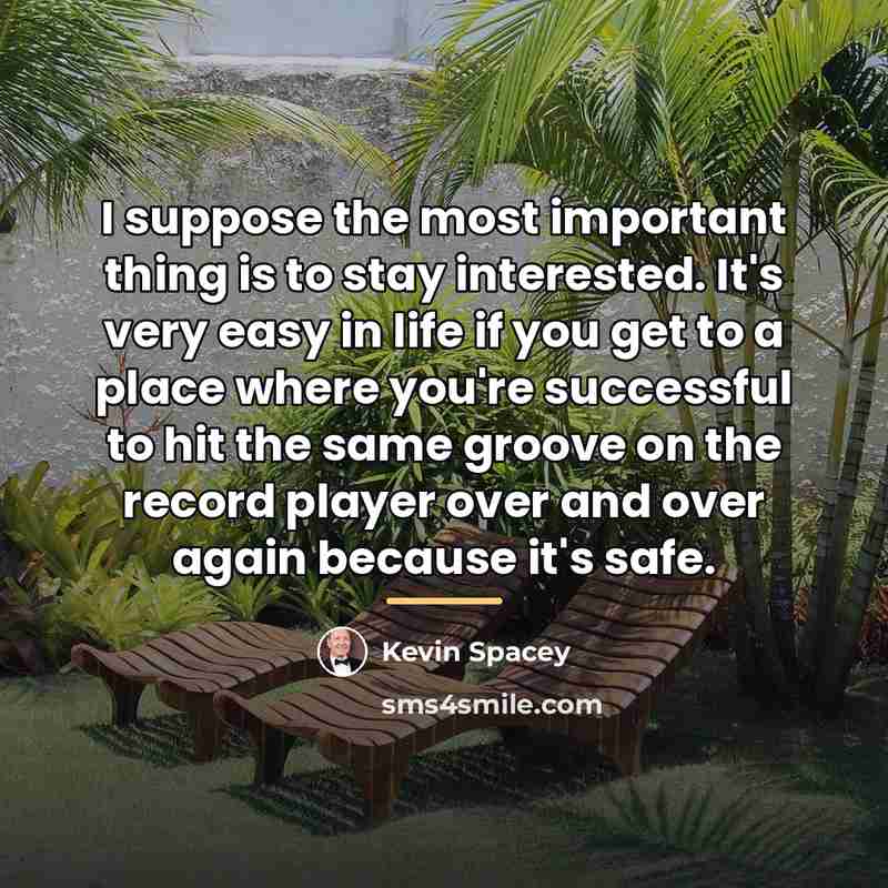 “I suppose the most important thing is to stay interested.…” quote by Kevin Spacey