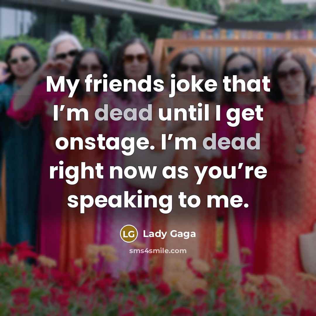 “My friends joke that I’m dead until I get onstage.…” quote by Lady Gaga