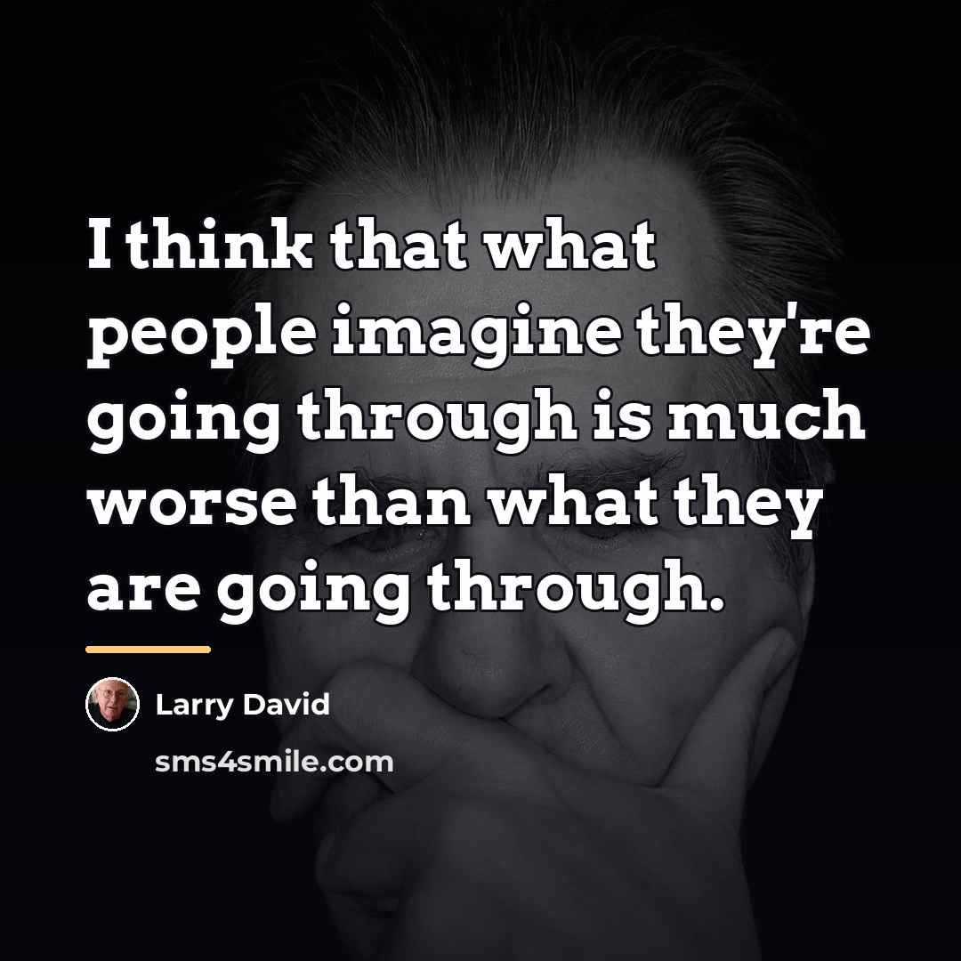 “I think that what people imagine they're going through is…” quote by Larry David