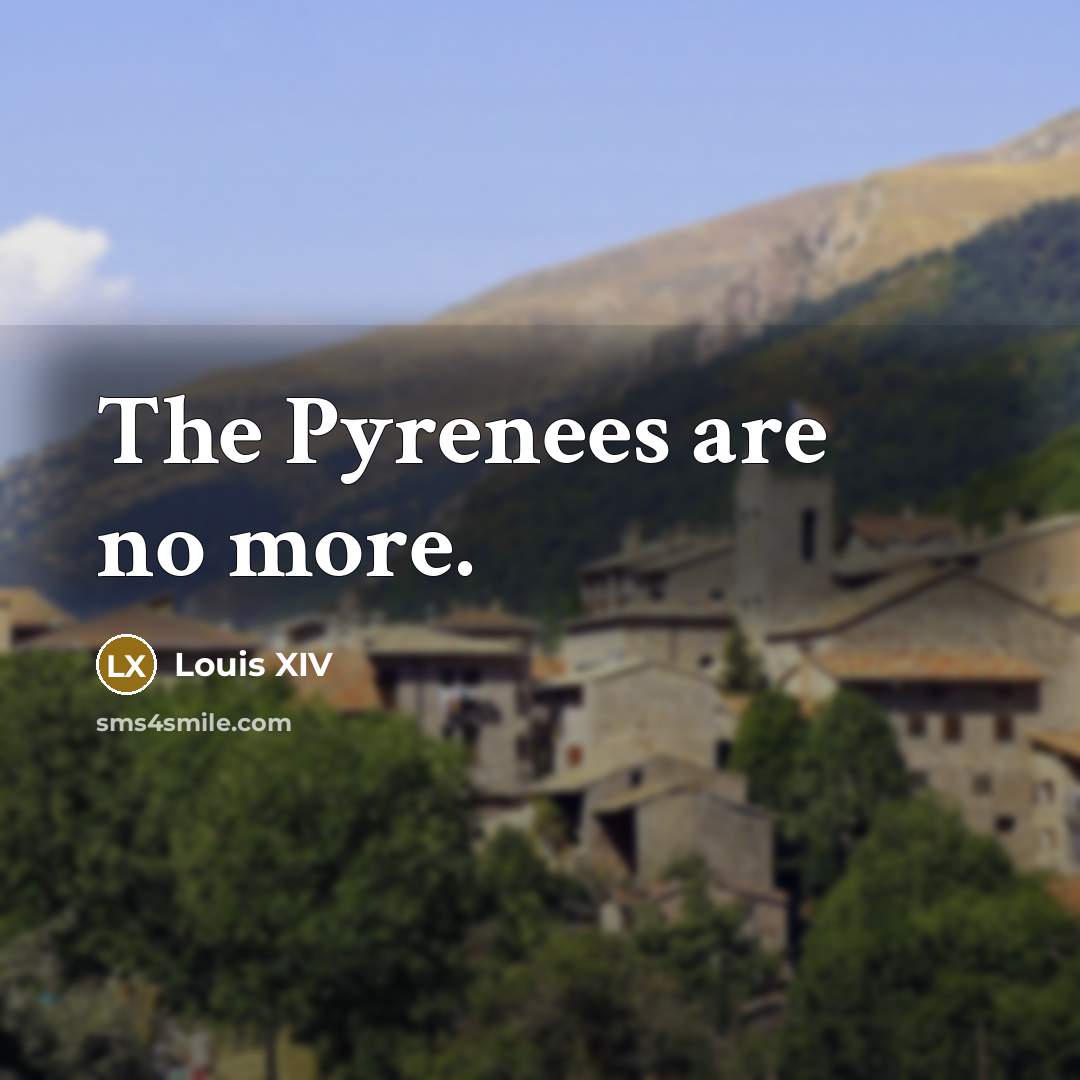 “The Pyrenees are no more.…” quote by Louis XIV