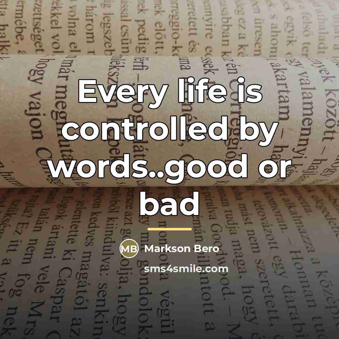 “Every life is controlled by words..good or bad…” quote by Markson Bero