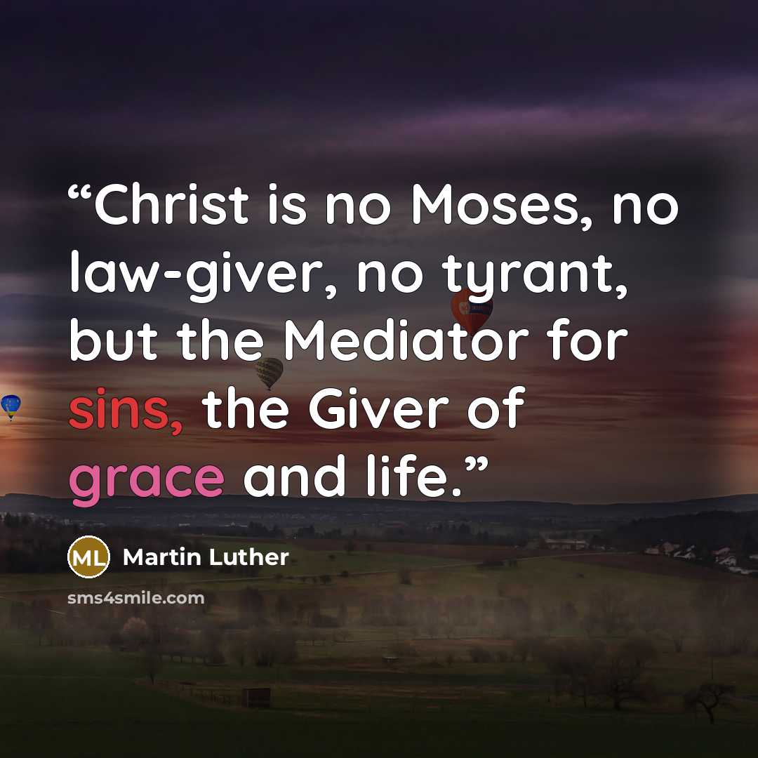 “Christ is no Moses, no law-giver, no tyrant, but the Mediator for sins, the Giver of grace and life.” quote by Martin Luther