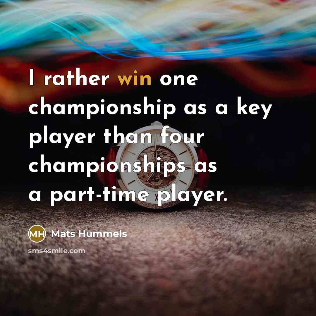 “I rather win one championship as a key player than…” quote by Mats Hummels