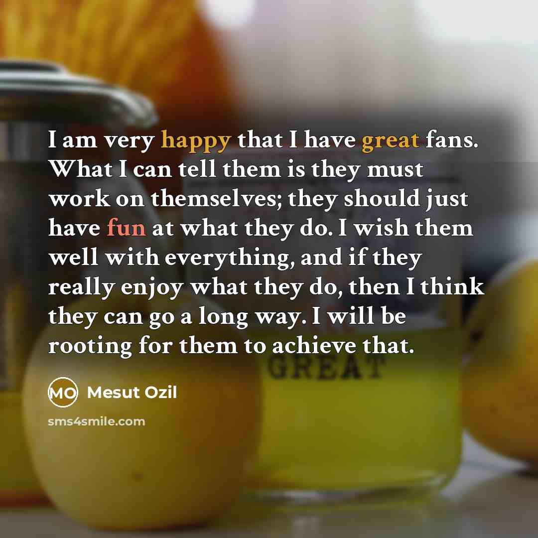 “I am very happy that I have great fans. What…” quote by Mesut Ozil
