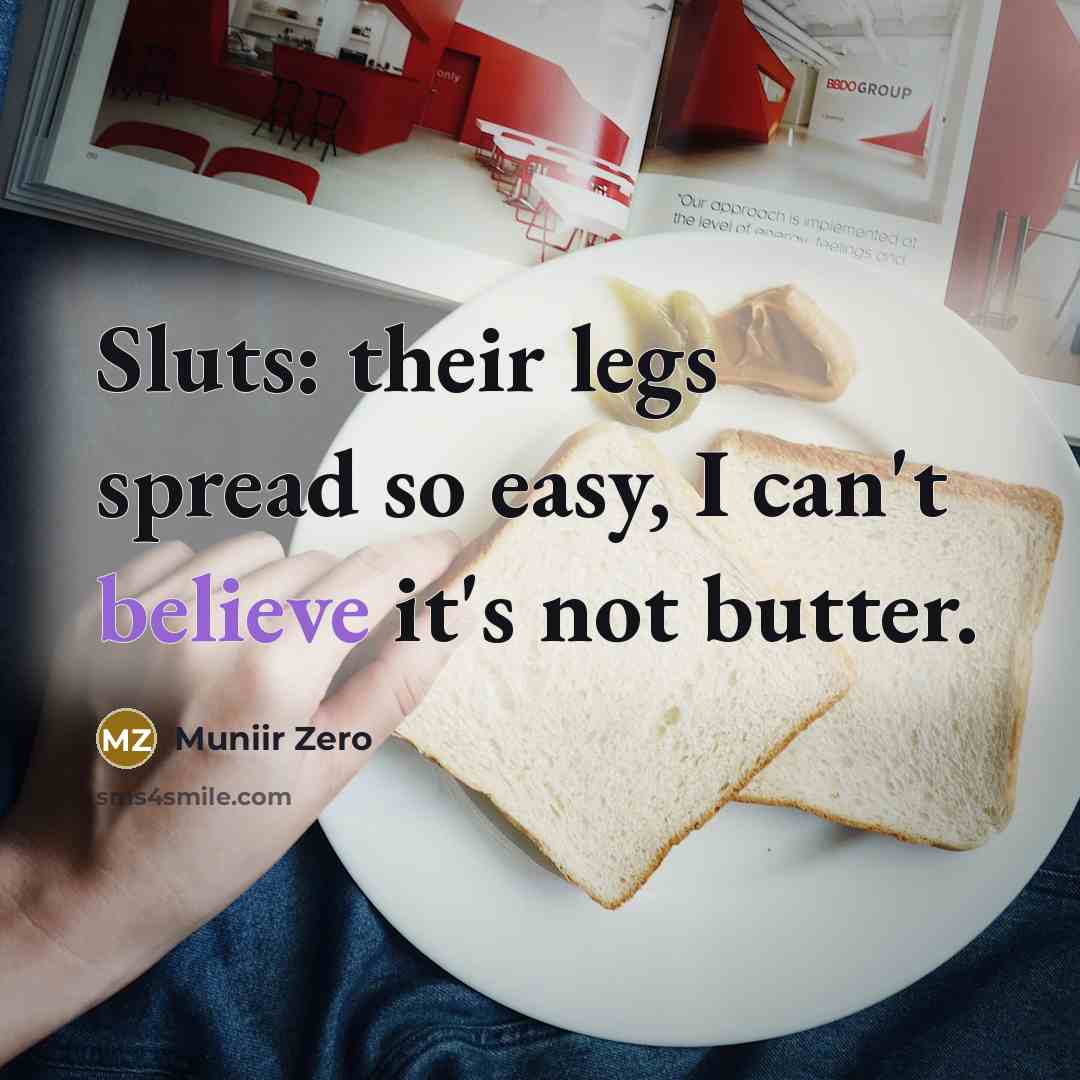 “Sluts: their legs spread so easy, I can't believe it's not butter.” quote by Muniir Zero