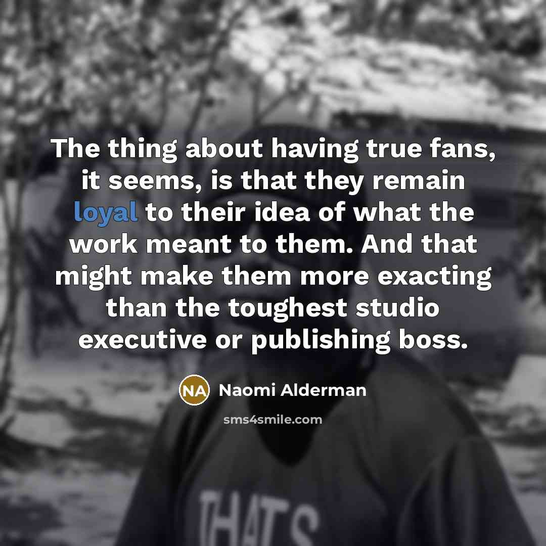 “The thing about having true fans, it seems, is that…” quote by Naomi Alderman
