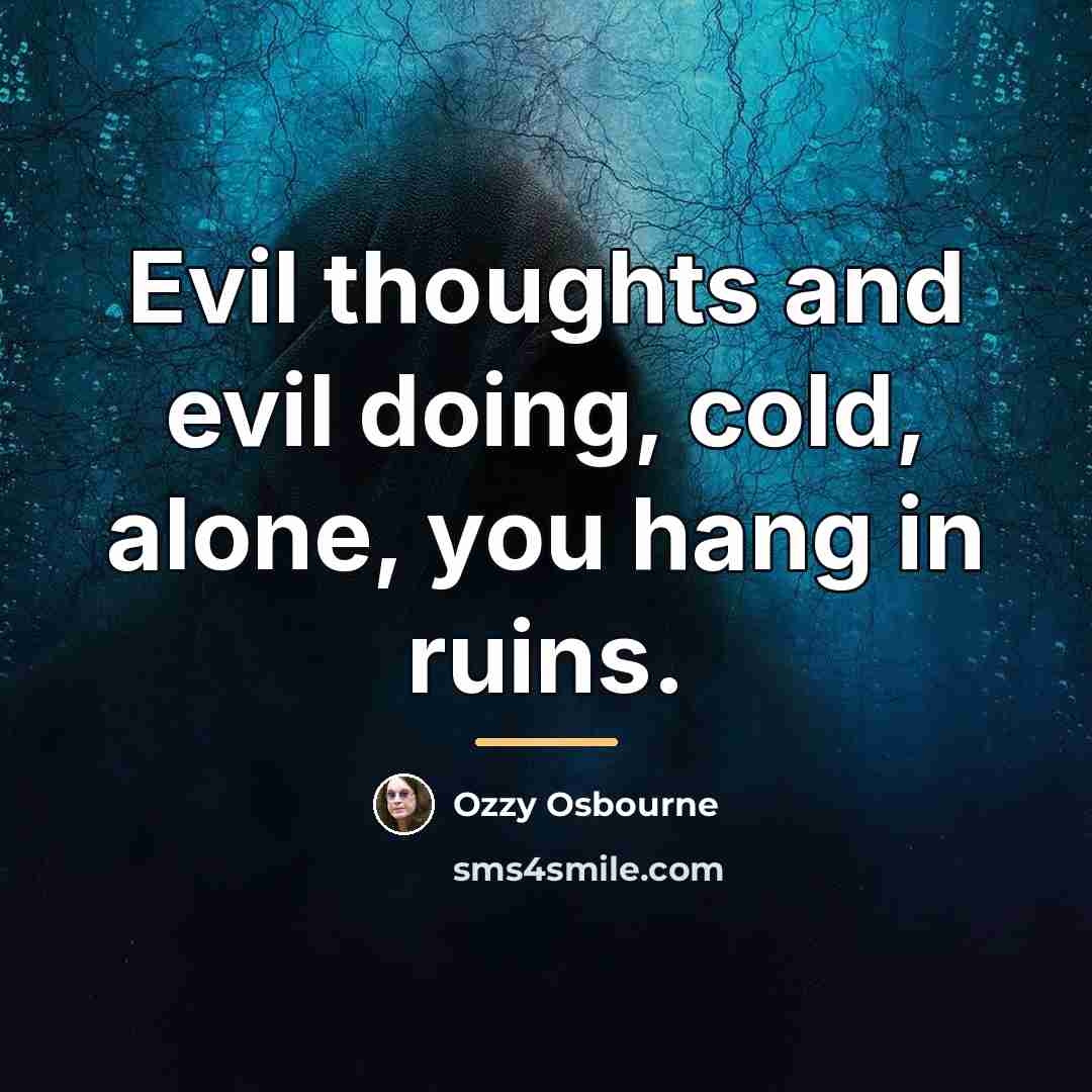 “Evil thoughts and evil doing, cold, alone, you hang in…” quote by Ozzy Osbourne