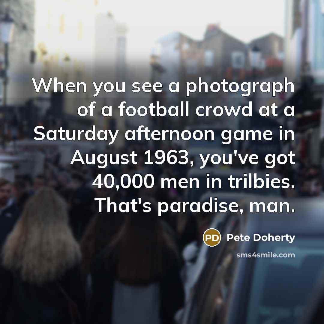 “When you see a photograph of a football crowd at…” quote by Pete Doherty