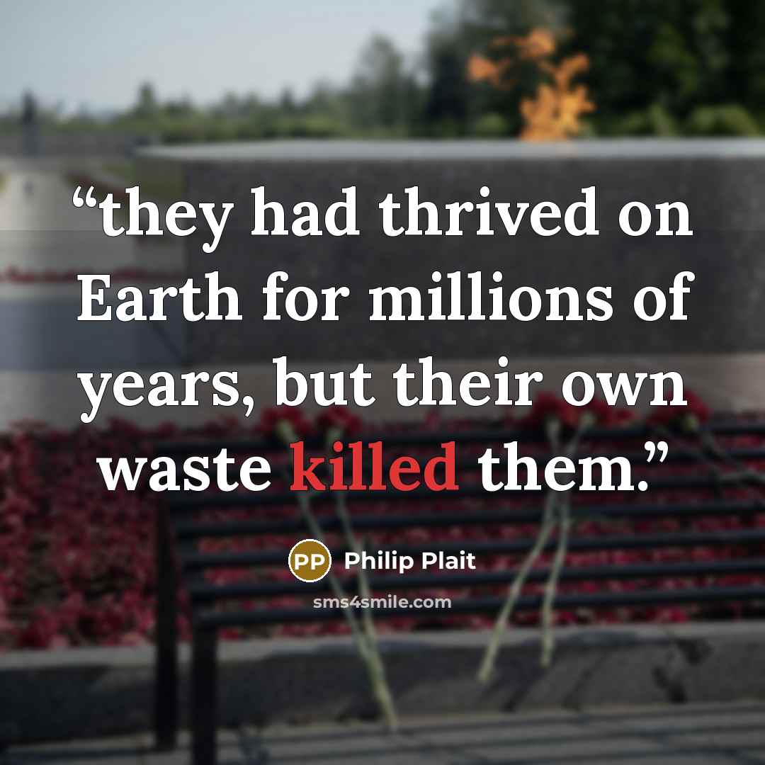 “they had thrived on Earth for millions of years, but their own waste killed them.” quote by Philip Plait
