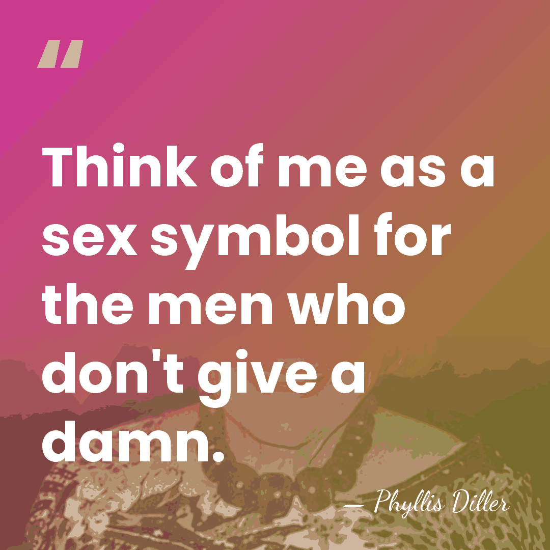 Think of me as a sex symbol for the men who don't&hellip; - Phyllis Diller