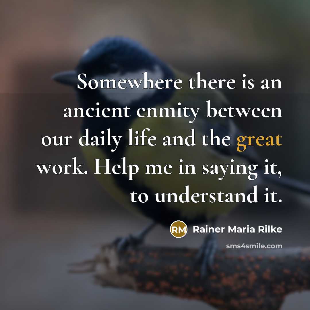 “Somewhere there is an ancient enmity between our daily life…” quote by Rainer Maria Rilke