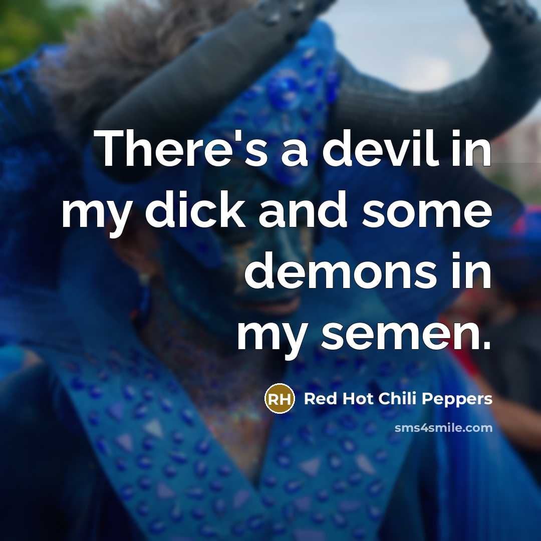“There's a devil in my dick and some demons in…” quote by Red Hot Chili Peppers