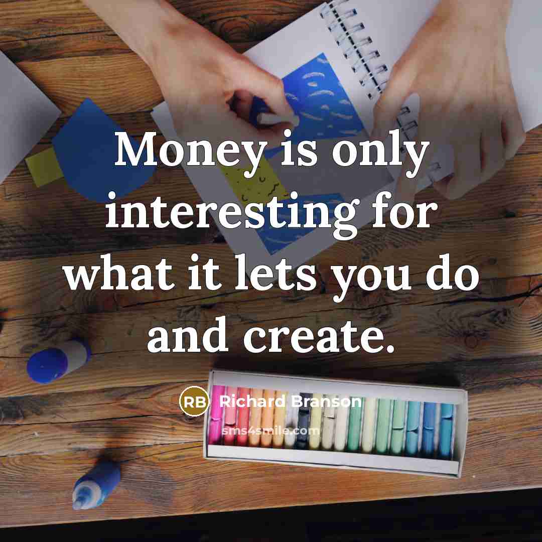 “Money is only interesting for what it lets you do and create.” quote by Richard Branson