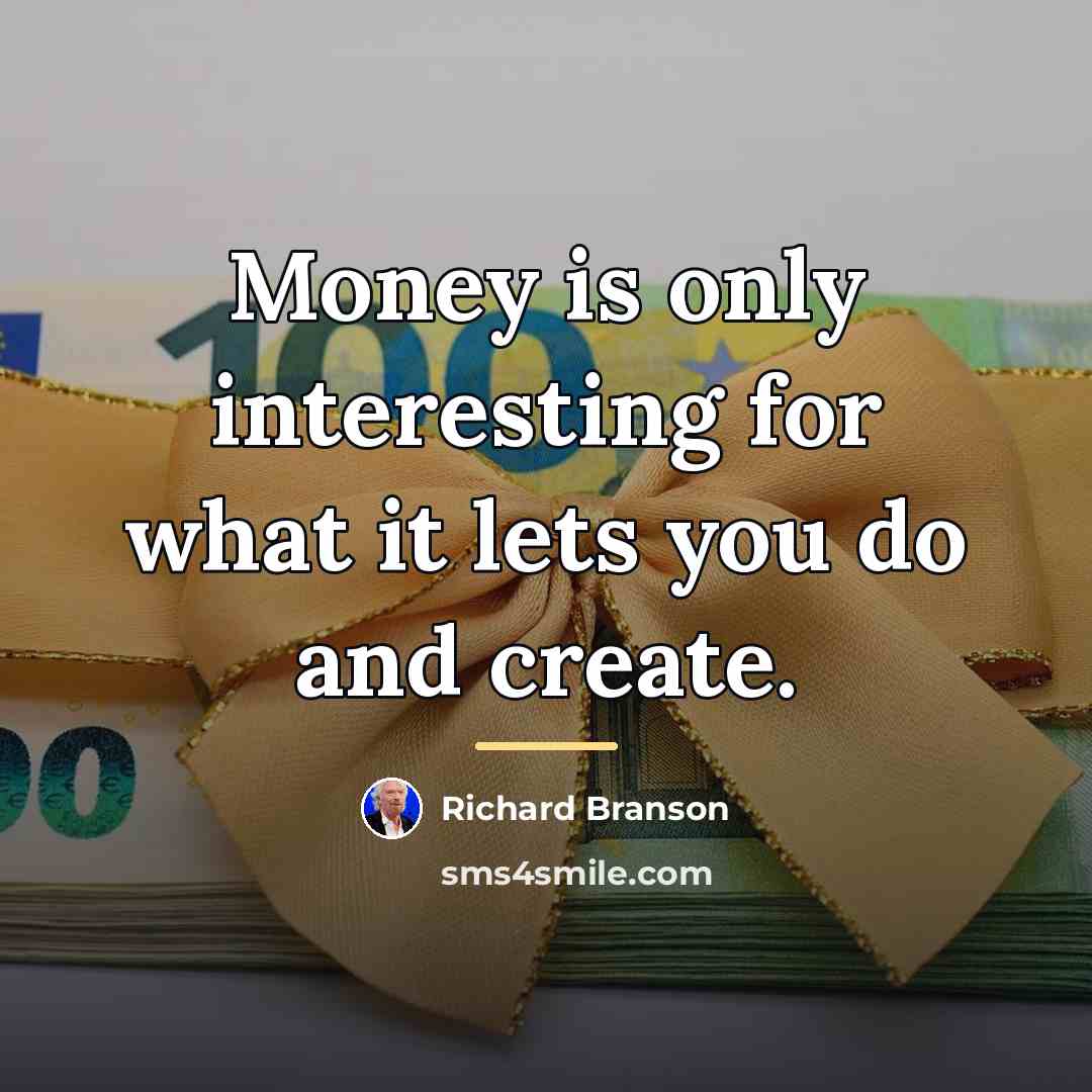 “Money is only interesting for what it lets you do…” quote by Richard Branson