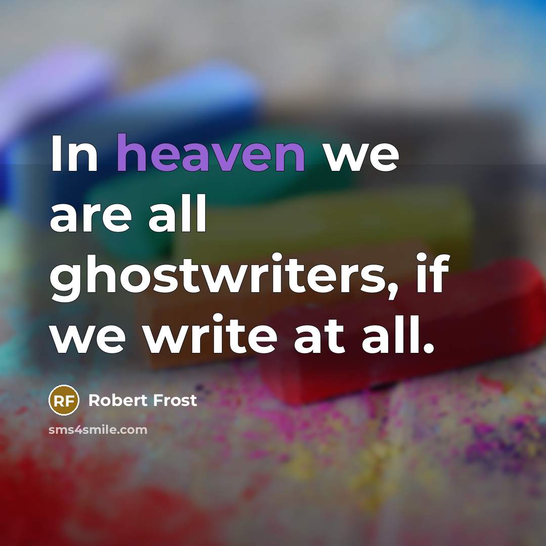 “In heaven we are all ghostwriters, if we write at…” quote by Robert Frost
