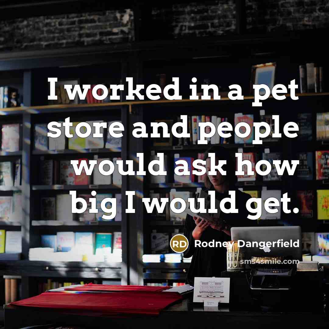 “I worked in a pet store and people would ask…” quote by Rodney Dangerfield