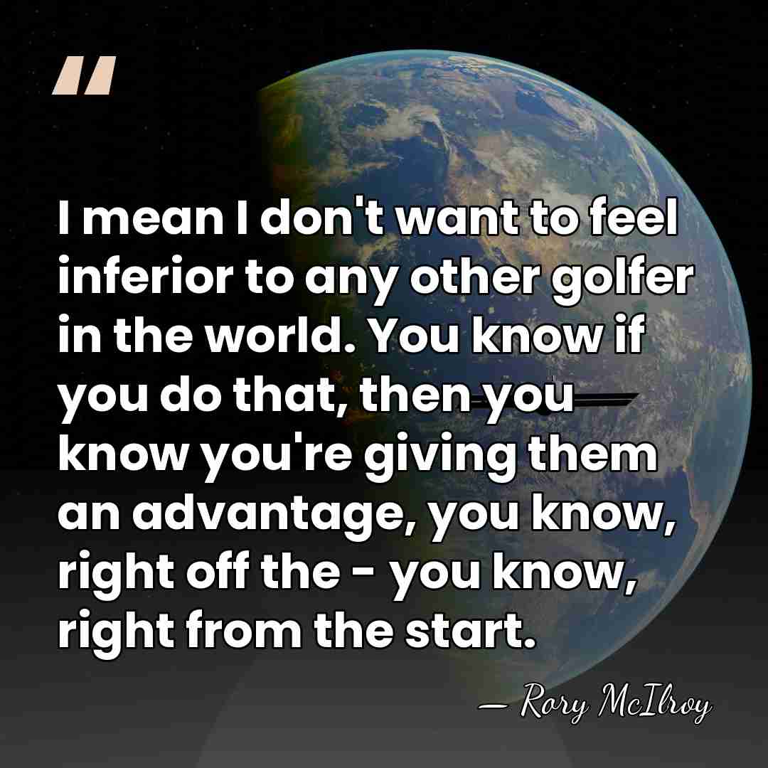 I mean I don't want to feel inferior to any other golfer&hellip; - Rory McIlroy