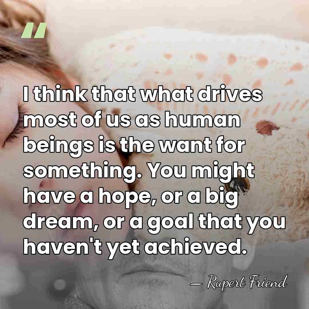 I think that what drives most of us as human beings is&hellip; - Rupert Friend