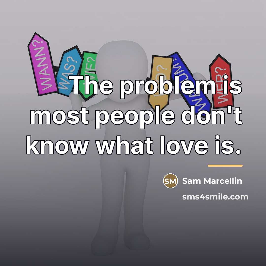 “The problem is most people don't know what love is.…” quote by Sam Marcellin