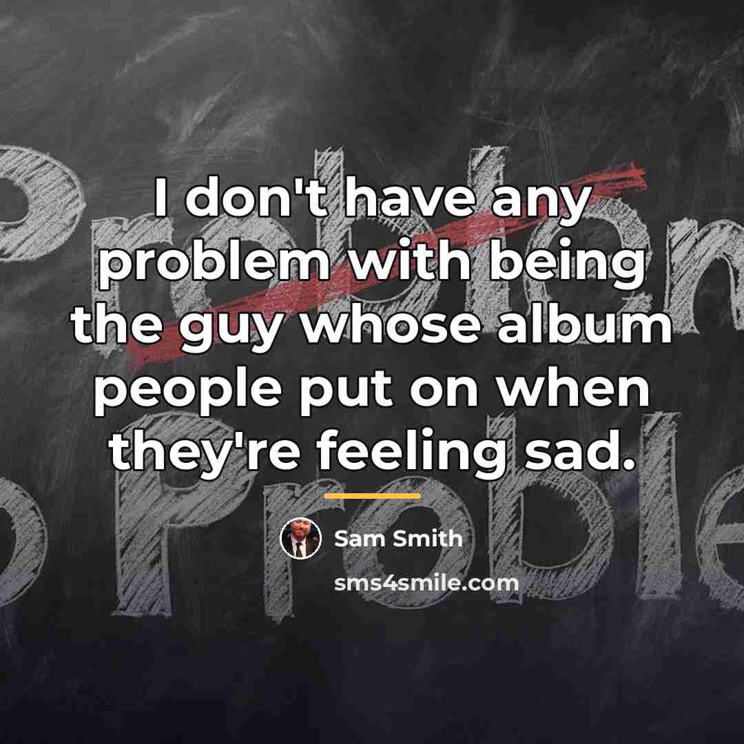 “I don't have any problem with being the guy whose…” quote by Sam Smith