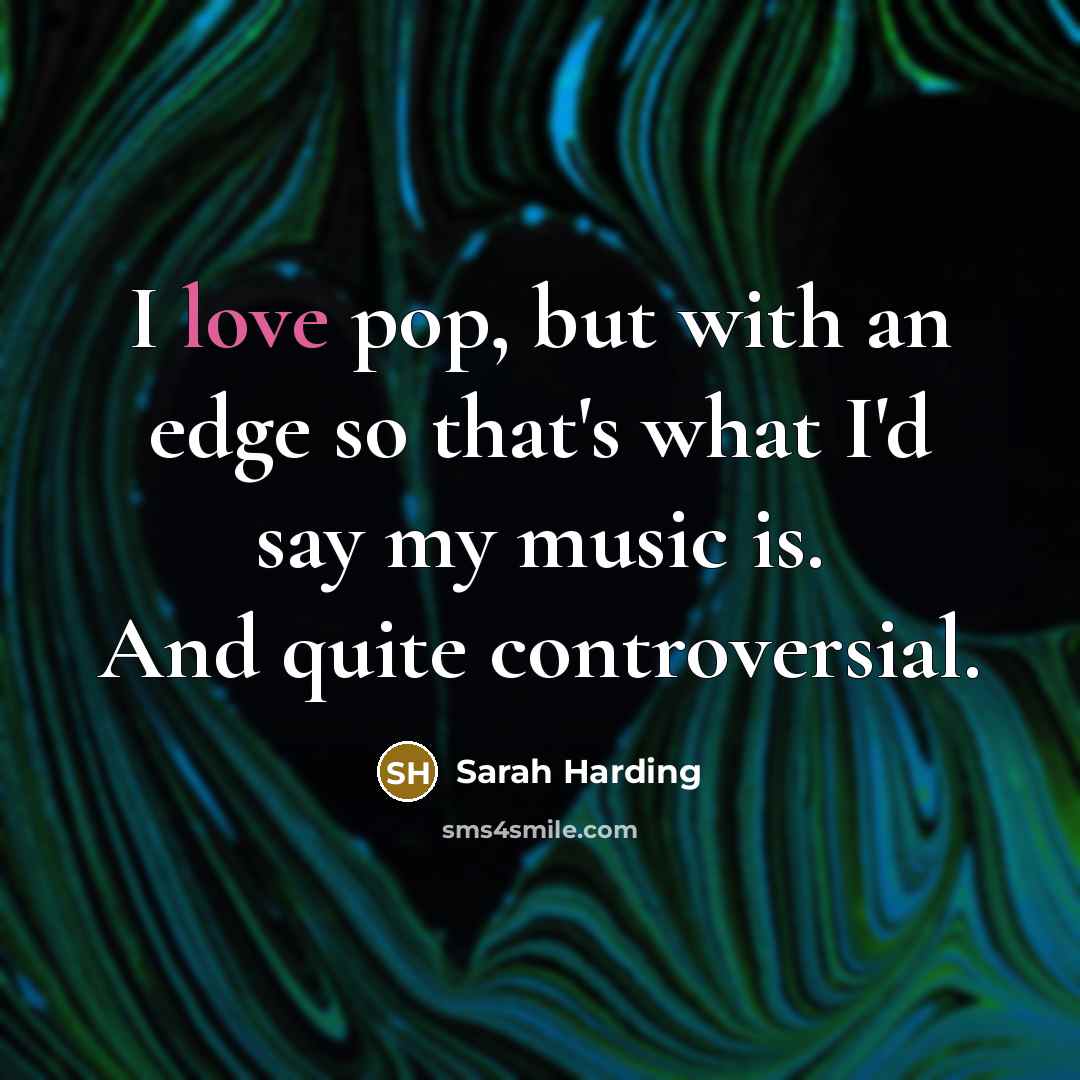 “I love pop, but with an edge so that's what I'd say my music is. And quite controversial.” quote by Sarah Harding