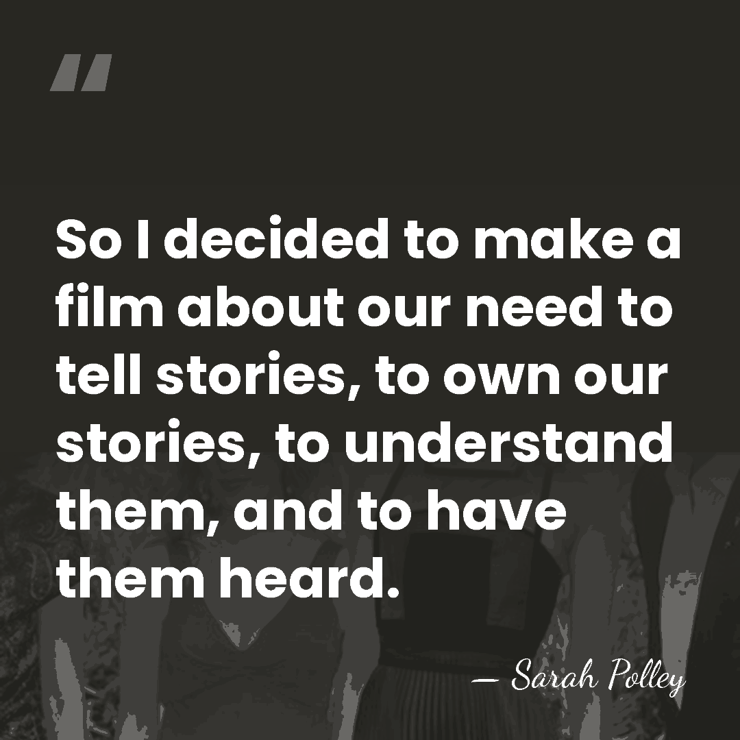 So I decided to make a film about our need to tell&hellip; - Sarah Polley