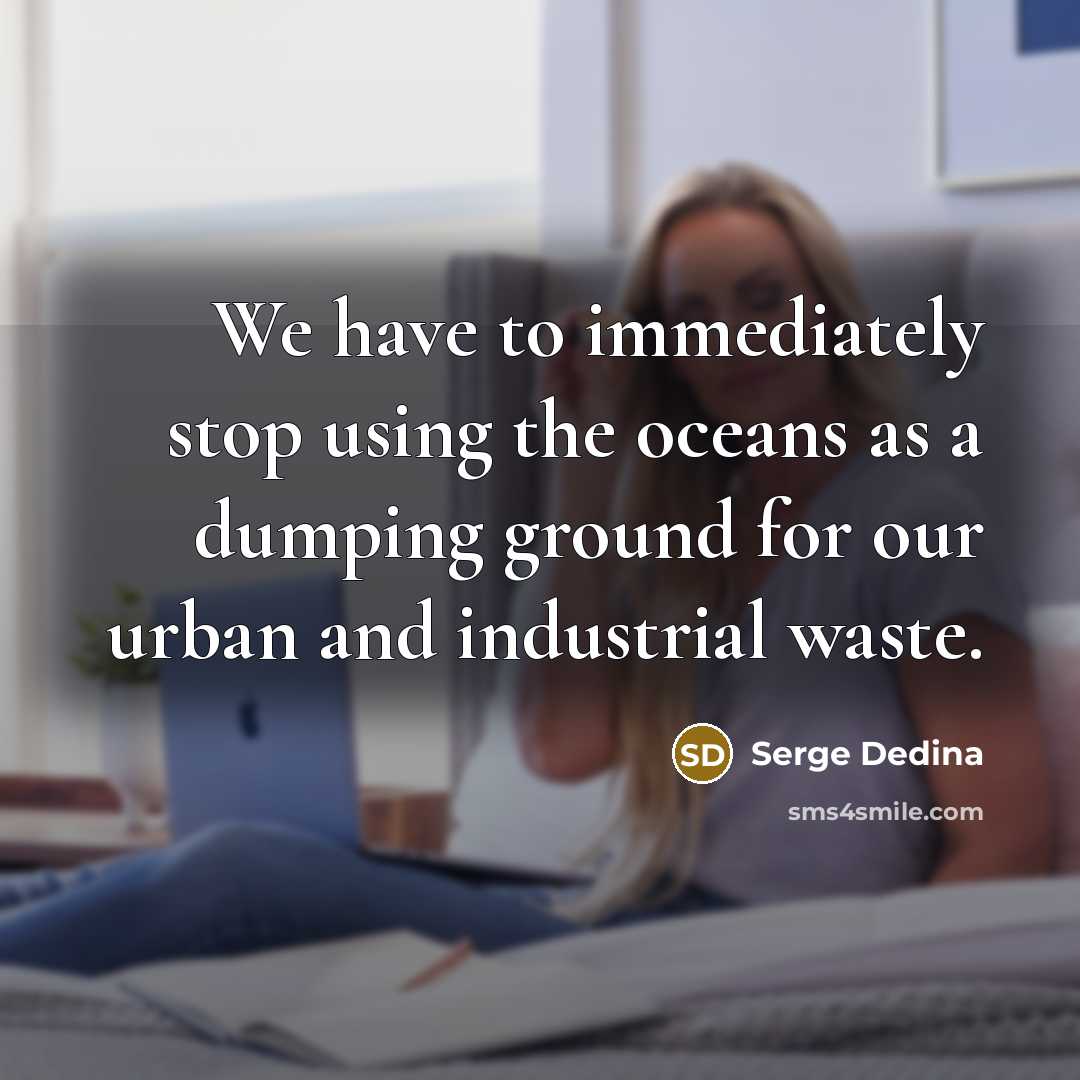 “We have to immediately stop using the oceans as a dumping ground for our urban and industrial waste.” quote by Serge Dedina
