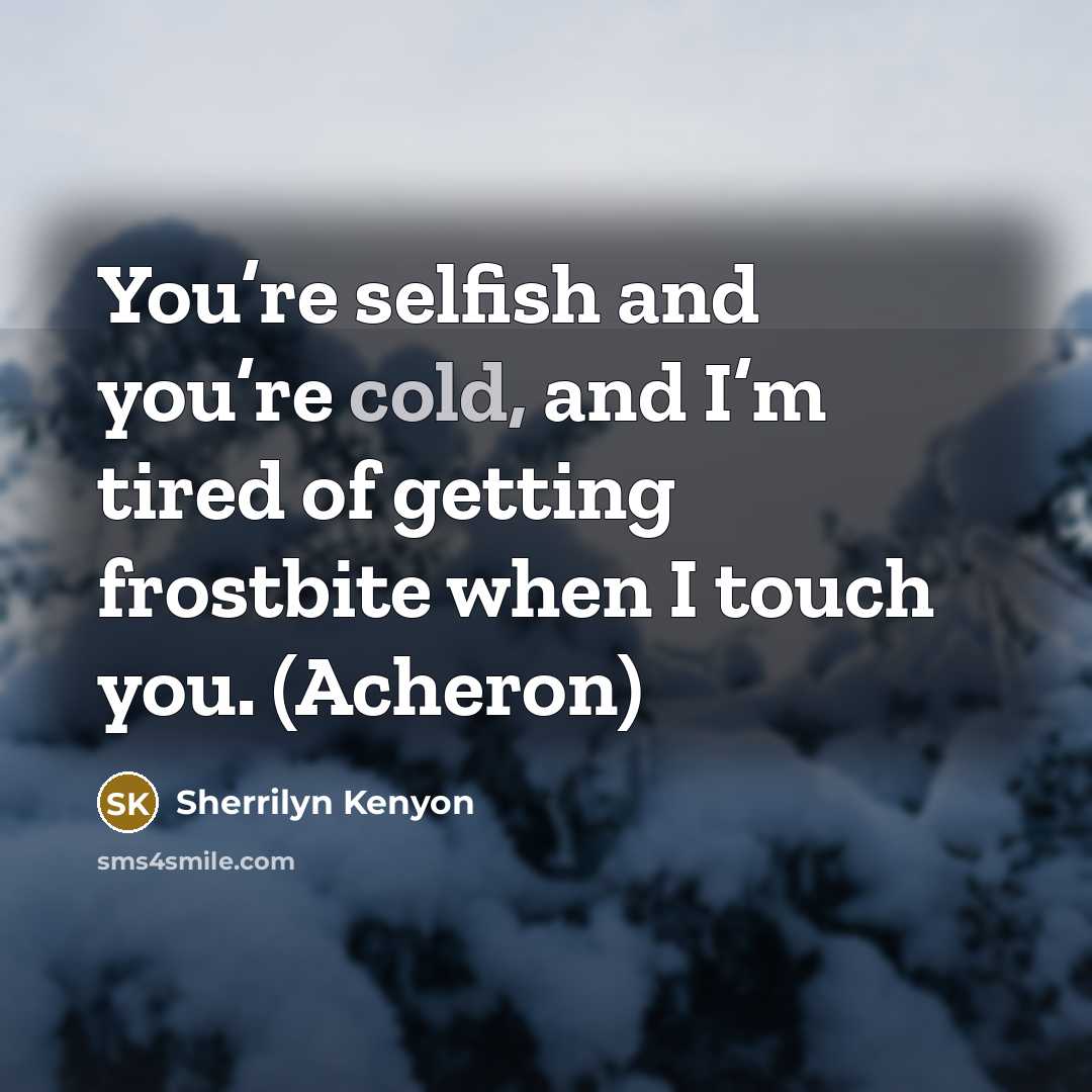 “You’re selfish and you’re cold, and I’m tired of getting…” quote by Sherrilyn Kenyon